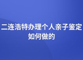 二連浩特做個(gè)人親子鑒定都有什么流程